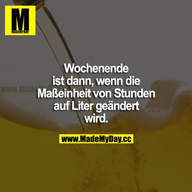 Wochenende ist dann, wenn die Maßeinheit von Stunden auf Liter geändert wird.
