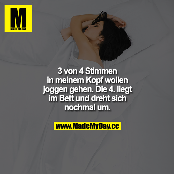 3 von 4 Stimmen in meinem Kopf wollen joggen gehen. Die 4. liegt im Bett und dreht sich noch mal um.