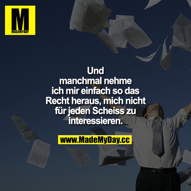 Und manchmal nehme ich mir einfach so das Recht heraus, mich nicht für jeden Scheiss zu interessieren. 