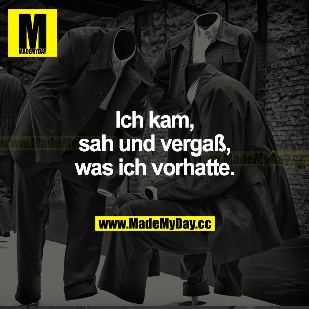 Ich kam, sah und vergaß, was ich vorhatte.