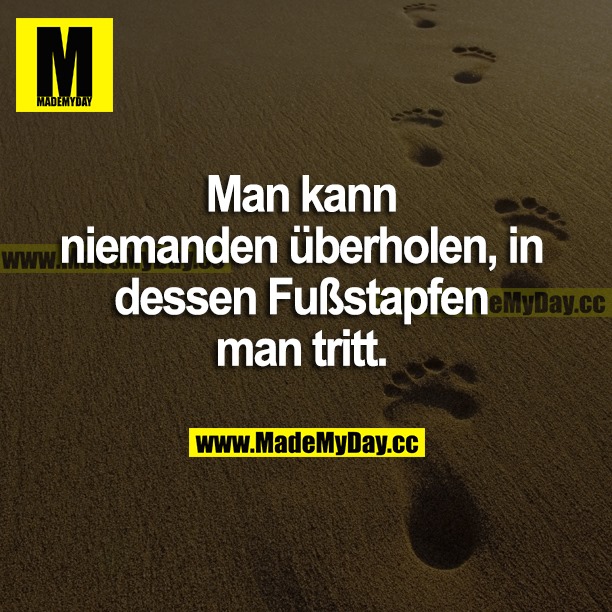 Man kann niemanden überholen, in dessen Fußstapfen man tritt.