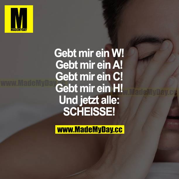 Gebt mir ein W!<br />
Gebt mir ein A!<br />
Gebt mir ein C!<br />
Gebt mir ein H!<br />
Und jetzt alle: SCHEISSE!