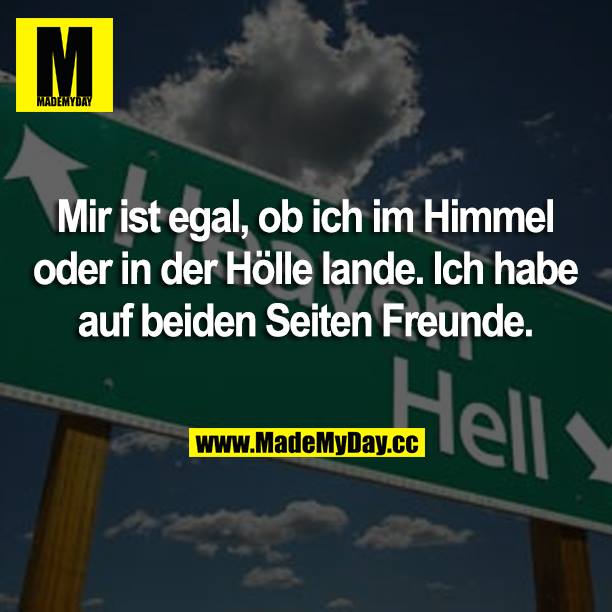 Mir ist egal, ob ich im Himmel oder in der Hölle lande. Ich habe auf beiden Seiten Freunde.