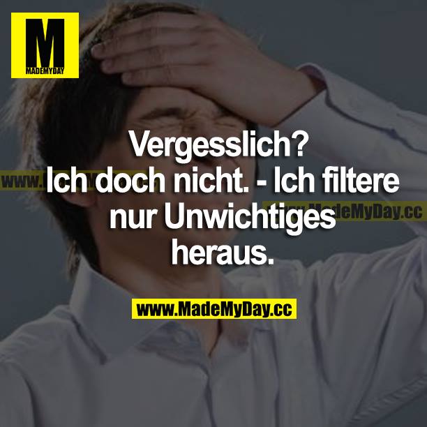 Vergesslich? Ich doch nicht. - Ich filtere nur Unwichtiges heraus.