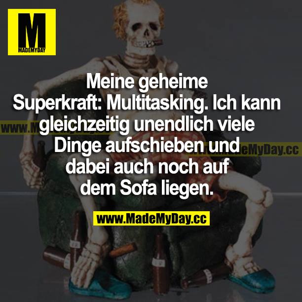 Meine geheime Superkraft: Multitasking. Ich kann gleichzeitig unendlich viele Dinge aufschieben und dabei auch noch auf dem Sofa liegen.