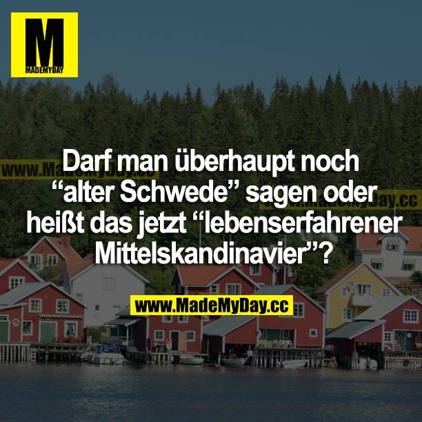 Darf man überhaupt noch "alter Schwede" sagen oder heißt das jetzt "lebenserfahrener Mittelskandinavier"?