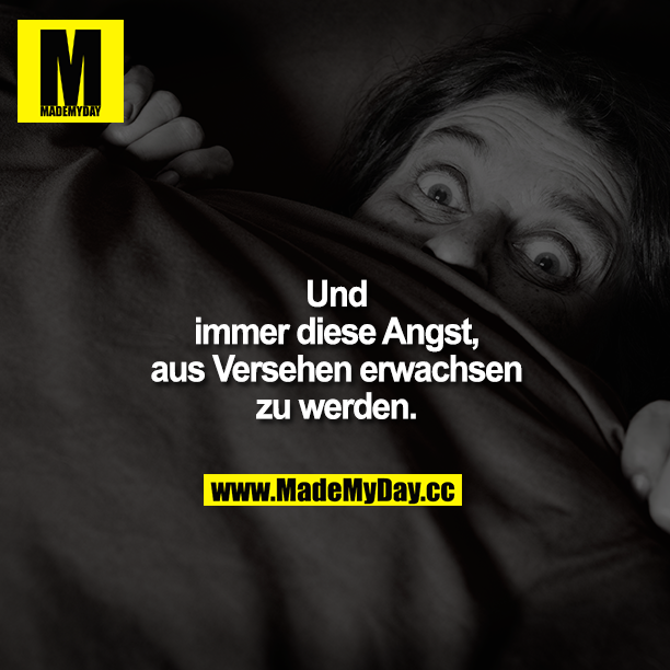 Und immer diese Angst, aus Versehen erwachsen zu werden.