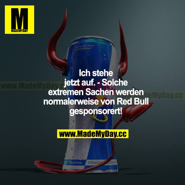 Ich stehe jetzt auf. - Solch extremen Sachen werden normalerweise von RedBull gesponsert!