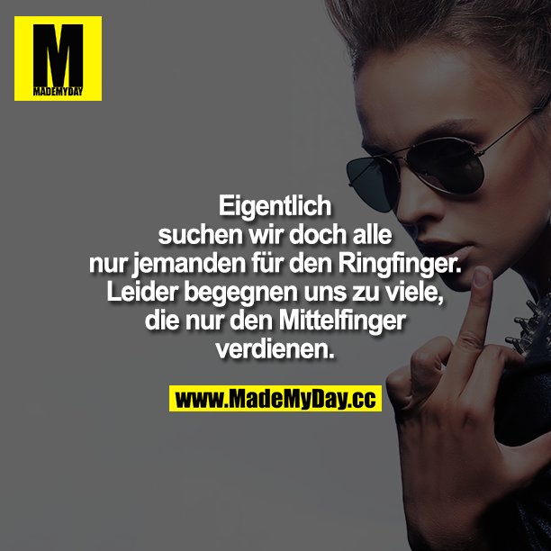 Eigentlich suchen wir doch alle nur jemanden für den Ringfinger. Leider begegnen uns zu viele, die nur den Mittelfinger verdienen.