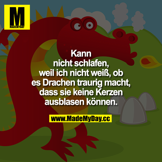 Kann nicht schlafen, weil ich nicht weiß, ob es Drachen traurig macht, dass sie keine Kerzen ausblasen können.