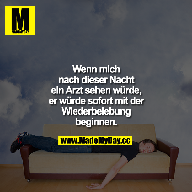 Wenn mich nach dieser Nacht ein Arzt sehen würde, er würde sofort mit der Wiederbelebung beginnen.
