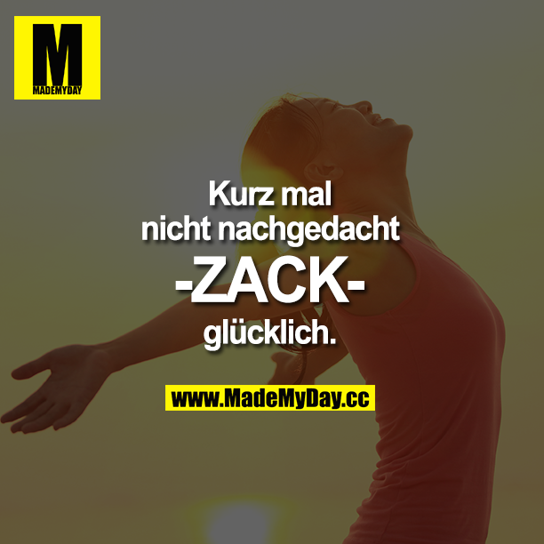Kurz mal nicht nachgedacht -ZACK- glücklich.