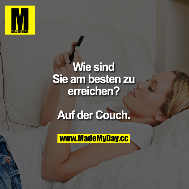 Wie sind Sie am besten zu erreichen?<br />
<br />
Auf der Couch.