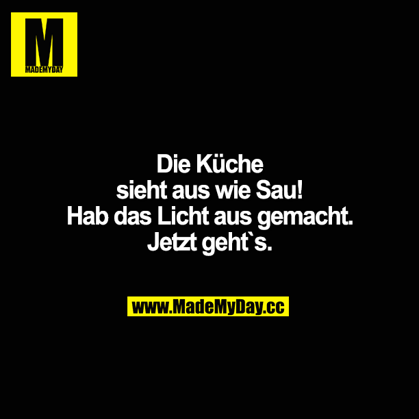 Die Küche sieht aus wie Sau!<br />
Hab das Licht aus gemacht. Jetzt geht`s.