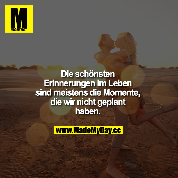 Die schönsten Erinnerungen im Leben sind meistens die Momente, die wir nicht geplant haben.