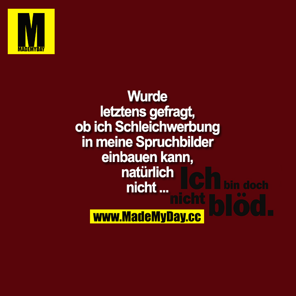 Wurde letztens gefragt, ob ich Schleichwerbung in meine Spruchbilder einbauen kann, natürlich nicht.