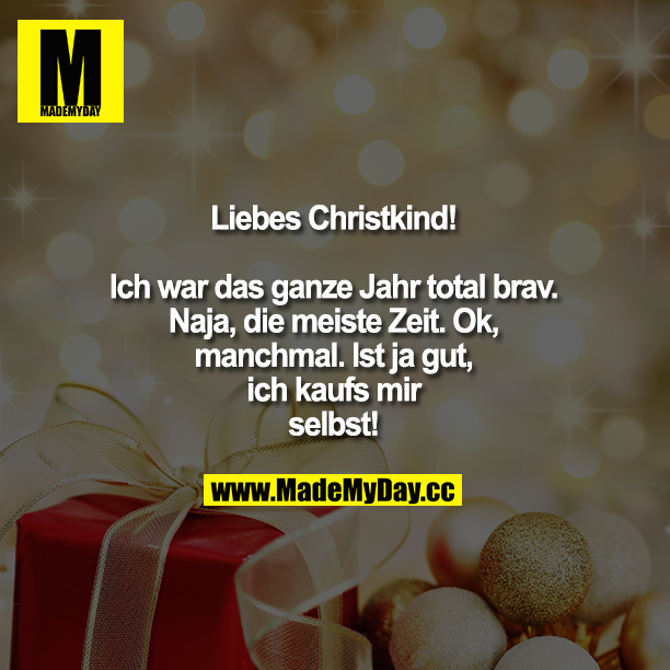 Liebes Christkind!<br />
<br />
Ich war das ganze Jahr total brav. Naja, die meiste Zeit. Ok, manchmal. Ist ja gut, ich Kaufs mir selbst!
