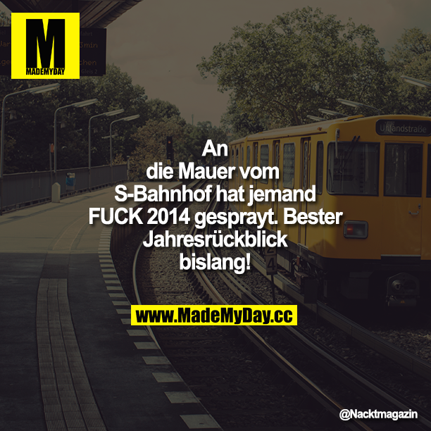 An die Mauer vom S-Bahnhof hat jemand FUCK 2014 gesprayt. Bester Jahresrückblick bislang!