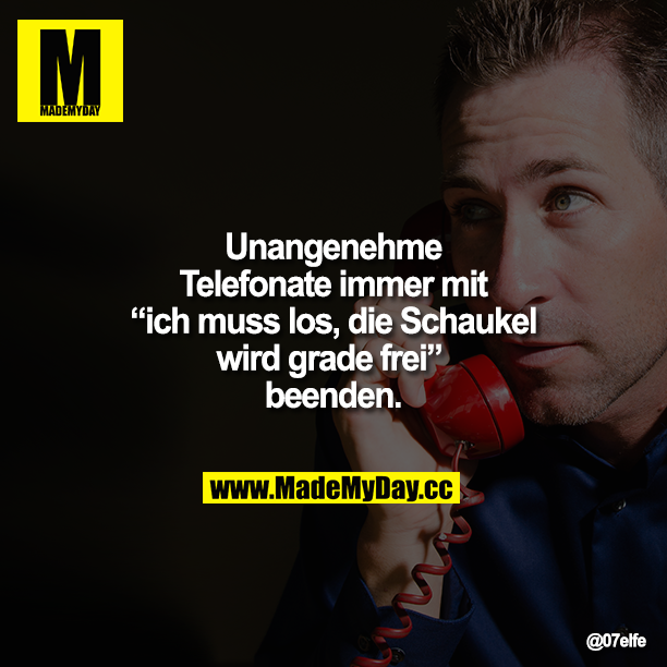 Unangenehme Telefonate immer mit "ich muss los, die Schaukel wird grade frei" beenden.