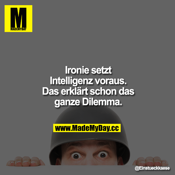 Ironie setzt Intelligenz voraus. Das erklärt schon das ganze Dilemma.