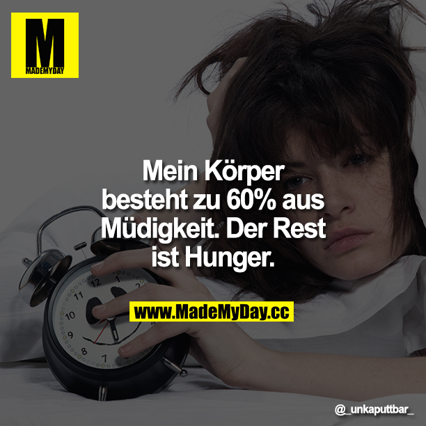 Mein Körper besteht zu 60% aus Müdigkeit. Der Rest ist Hunger.