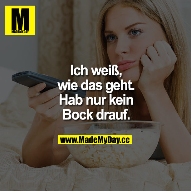 Ich weiß, wie das geht.<br />
Hab nur kein<br />
Bock drauf.