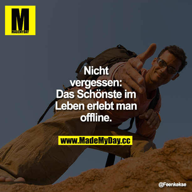 Nicht vergessen: Das Schönste im Leben erlebt man offline.