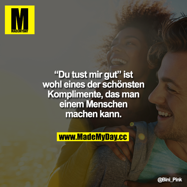 "Du tust mir gut" ist wohl eines der schönsten Komplimente, das man einem Menschen machen kann.