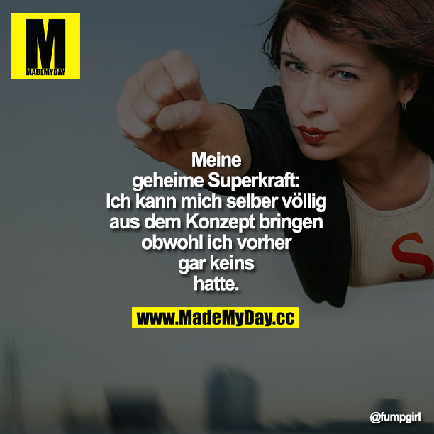 Meine geheime Superkraft: Ich kann mich selber völlig aus dem Konzept bringen obwohl ich vorher gar keins hatte.