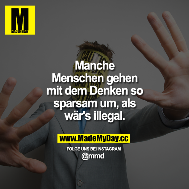 Manche Menschen gehen mit dem Denken so sparsam um, als wär's illegal.