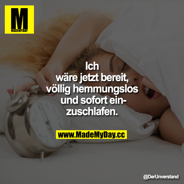 Ich wäre jetzt bereit, völlig hemmungslos und sofort einzuschlafen.
