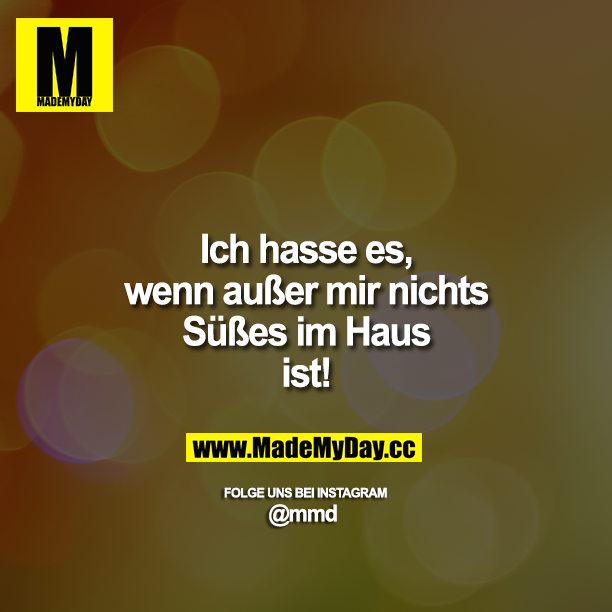 Ich hasse es, wenn außer mir nichts Süßes im Haus ist!