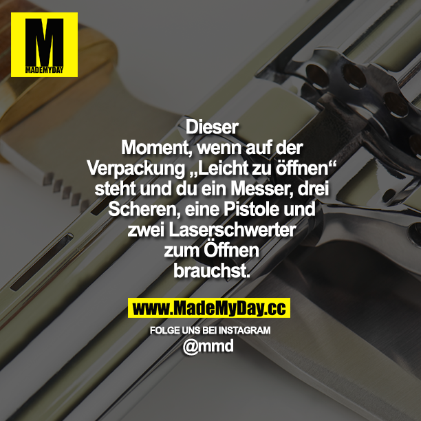 Dieser Moment, wenn aufder Verpackung "Leicht zu öffnen" steht und du ein Messer, drei Scheren, eine Pistole und zwei Laserschwerter zum Öffnen brauchst.