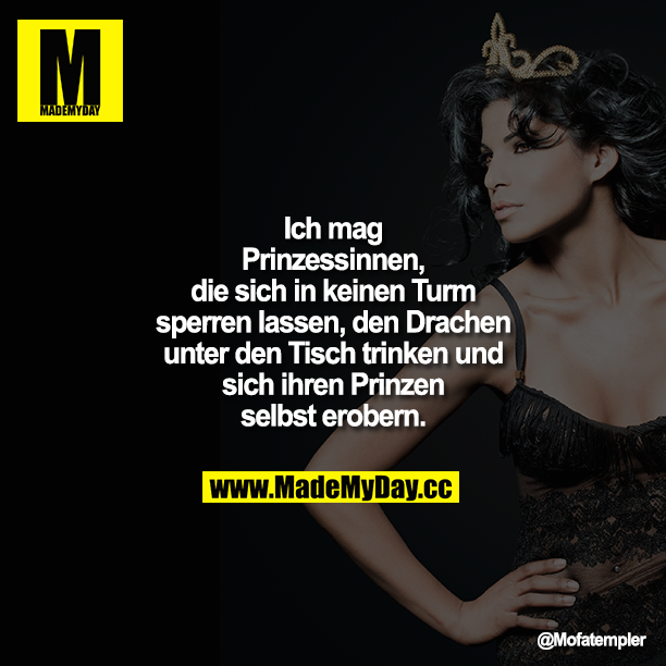 Ich mag Prinzessinnen, die sich in keinen<br />
Turm sperren lassen, den Drachen unter den Tisch trinken und sich ihren Prinzen selbst erobern.