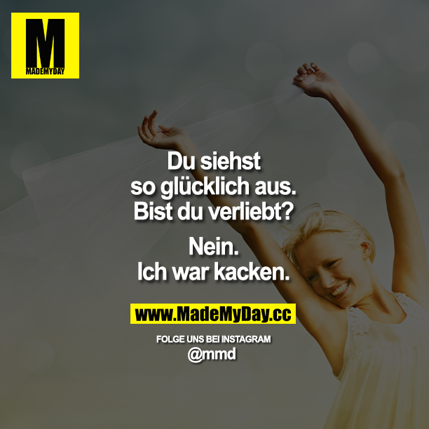 Du siehst so glücklich aus. Bist du verliebt?<br />
„Nein. Ich war kacken."