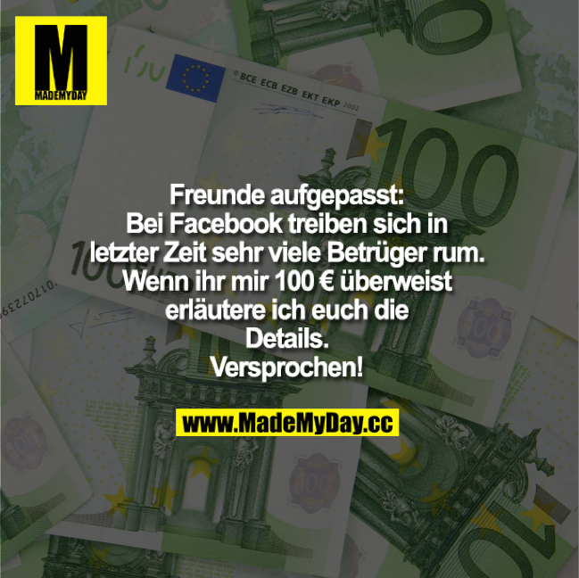 Freunde aufgepasst: Bei Facebook treiben sich in letzter Zeit sehr viele Betrüger rum. Wenn ihr mir 100 € überweist erläutere ich euch die Details. Versprochen!