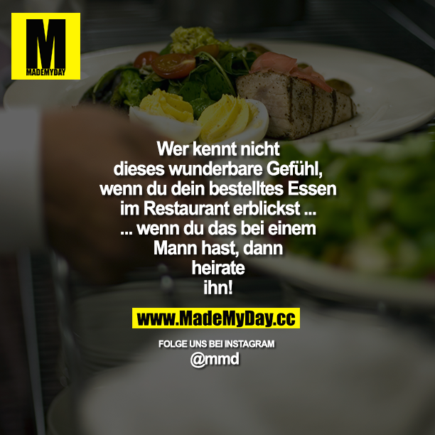 Wer kennt nicht dieses wunderbare Gefühl, wenn du dein bestelltes Essen im Restaurant erblickst ... wenn du das bei einem Mann hast, dann heirate ihn!