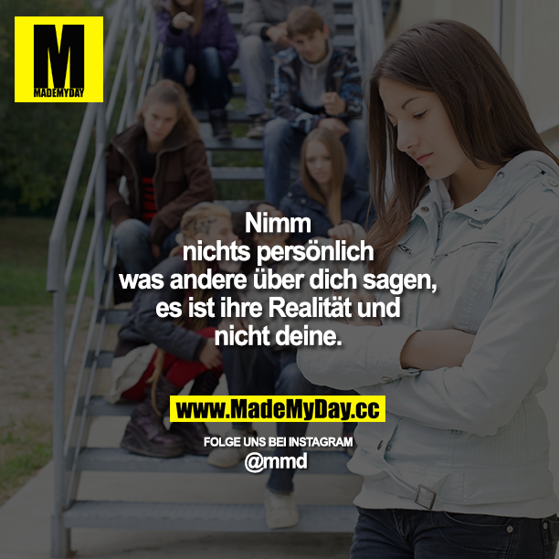 Nimm nichts persönlich was andere über dich sagen, es ist ihre Realität und nicht deine.