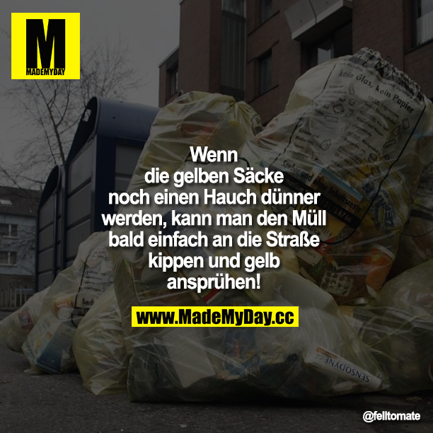 Wenn die gelben Säcke noch einen Hauch dünner werden, kann man den Müll bald einfach an die Straße kippen und gelb ansprühen!