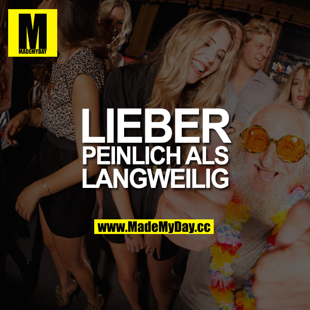 Lieber peinlich als langweilig!