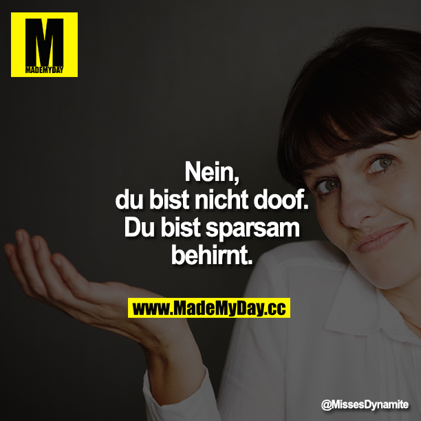 Nein, du bist nicht doof. Du bist sparsam behirnt.