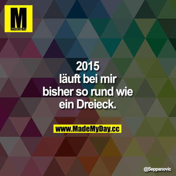 2015 läuft bei mir bisher so rund wie ein Dreieck.
