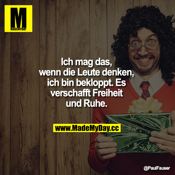 Ich mag das, wenn die Leute denken, ich bin bekloppt. Es verschafft Freiheit und Ruhe.