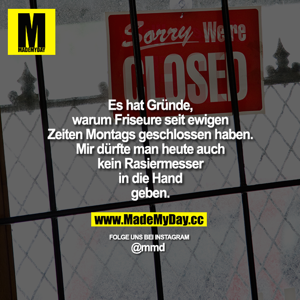Es hat Gründe, warum Friseure seit ewigen Zeiten Montags geschlossen haben. Mir dürfte man heute auch kein Rasiermesser in die Hand geben.