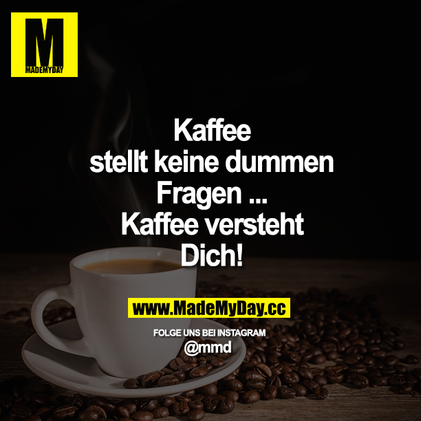 Kaffee stellt keine dummen Fragen ...<br />
Kaffee versteht Dich!