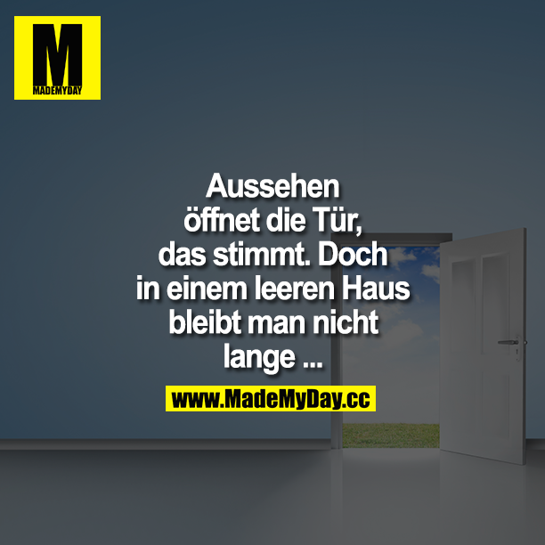 Aussehen öffnet die Tür, das stimmt ... Doch in einem leeren Haus bleibt man nicht lange ...