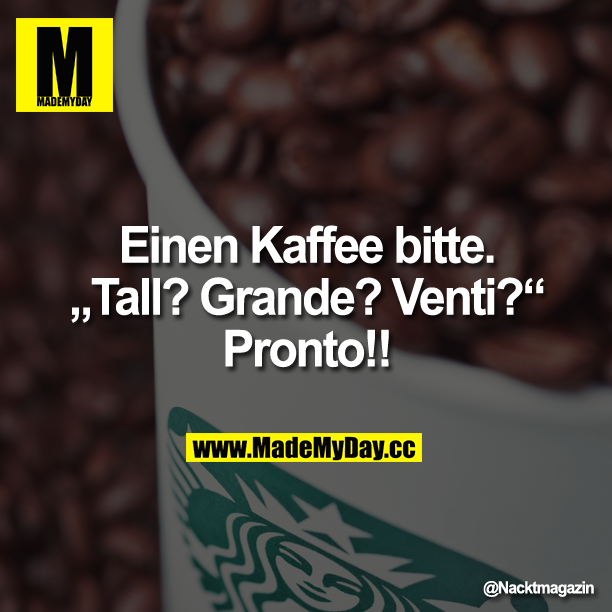 Einen Kaffee bitte.<br />
"Tall? Grande? Venti?"<br />
Pronto!!