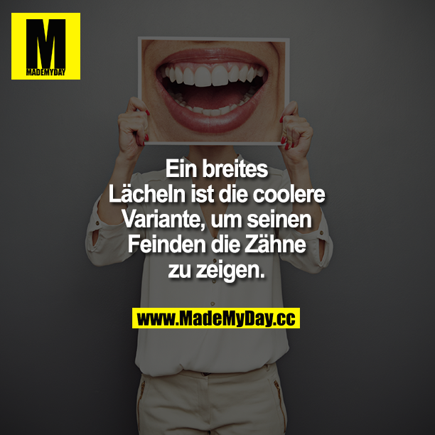 Ein breites Lächeln ist die coolere Variante, um seinen Feinden die Zähne zu zeigen. 
