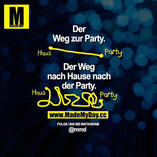 Der Weg zur Party.<br />
Der Weg, wenn du nach der Party zurückkommst.