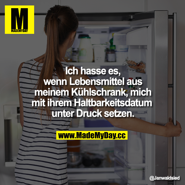 Ich hasse es, wenn Lebensmittel aus meinem Kühlschrank, mich mit ihrem Haltbarkeitsdatum unter Druck setzen.